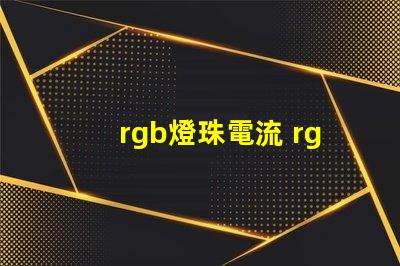 rgb燈珠電流 rgb燈珠和rgbw燈珠區別